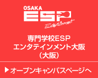 専門学校ESPエンタテインメント大阪（大阪） オープンキャンパスページへ
